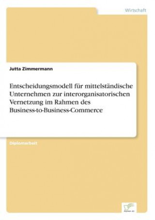Carte Entscheidungsmodell fur mittelstandische Unternehmen zur interorganisatorischen Vernetzung im Rahmen des Business-to-Business-Commerce Jutta Zimmermann