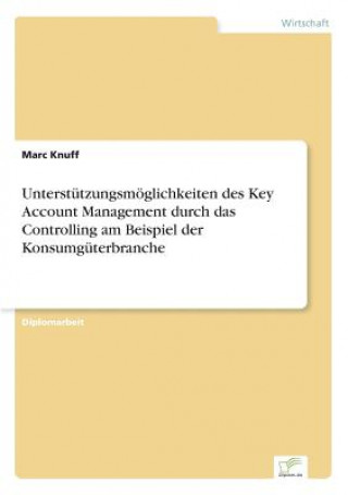 Kniha Unterstutzungsmoeglichkeiten des Key Account Management durch das Controlling am Beispiel der Konsumguterbranche Marc Knuff