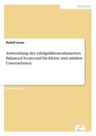 Könyv Anwendung der erfolgsfaktorenbasierten Balanced Scorecard fur kleine und mittlere Unternehmen Rudolf Juvan