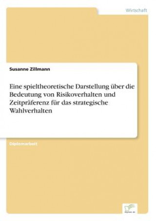 Książka Eine spieltheoretische Darstellung uber die Bedeutung von Risikoverhalten und Zeitpraferenz fur das strategische Wahlverhalten Susanne Zillmann