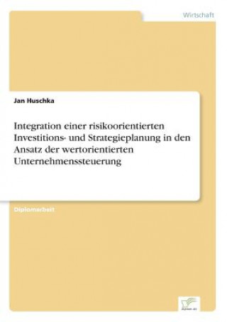 Kniha Integration einer risikoorientierten Investitions- und Strategieplanung in den Ansatz der wertorientierten Unternehmenssteuerung Jan Huschka