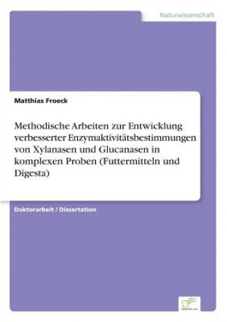 Könyv Methodische Arbeiten zur Entwicklung verbesserter Enzymaktivitatsbestimmungen von Xylanasen und Glucanasen in komplexen Proben (Futtermitteln und Dige Matthias Froeck