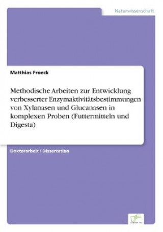 Book Methodische Arbeiten zur Entwicklung verbesserter Enzymaktivitatsbestimmungen von Xylanasen und Glucanasen in komplexen Proben (Futtermitteln und Dige Matthias Froeck