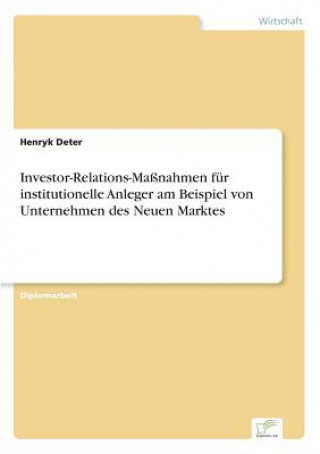 Книга Investor-Relations-Massnahmen fur institutionelle Anleger am Beispiel von Unternehmen des Neuen Marktes Henryk Deter