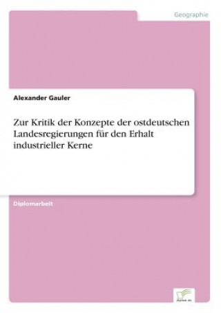 Kniha Zur Kritik der Konzepte der ostdeutschen Landesregierungen fur den Erhalt industrieller Kerne Alexander Gauler