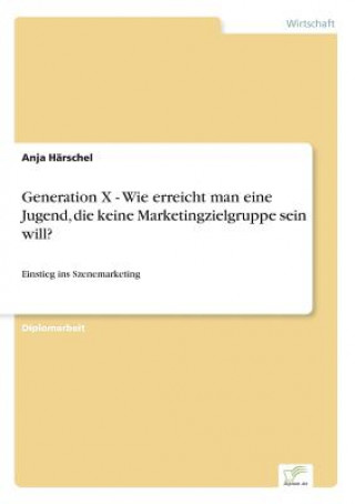 Könyv Generation X - Wie erreicht man eine Jugend, die keine Marketingzielgruppe sein will? Anja Härschel