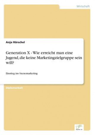 Knjiga Generation X - Wie erreicht man eine Jugend, die keine Marketingzielgruppe sein will? Anja Härschel