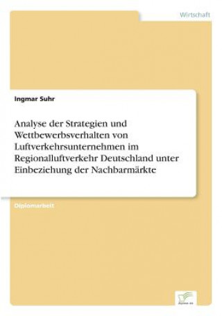 Libro Analyse der Strategien und Wettbewerbsverhalten von Luftverkehrsunternehmen im Regionalluftverkehr Deutschland unter Einbeziehung der Nachbarmarkte Ingmar Suhr