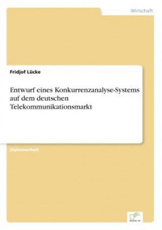 Könyv Entwurf eines Konkurrenzanalyse-Systems auf dem deutschen Telekommunikationsmarkt Fridjof Lücke