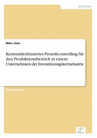 Kniha Kennzahlenbasiertes Prozesscontrolling fur den Produktionsbereich in einem Unternehmen der Investitionsguterindustrie Marc Joos