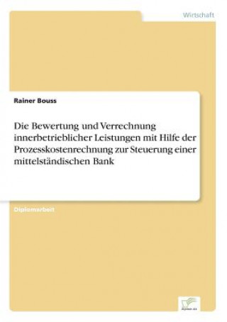 Книга Bewertung und Verrechnung innerbetrieblicher Leistungen mit Hilfe der Prozesskostenrechnung zur Steuerung einer mittelstandischen Bank Rainer Bouss