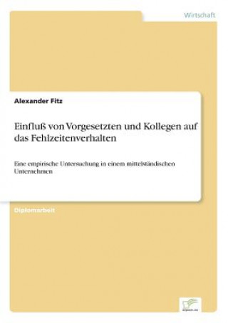 Könyv Einfluss von Vorgesetzten und Kollegen auf das Fehlzeitenverhalten Alexander Fitz