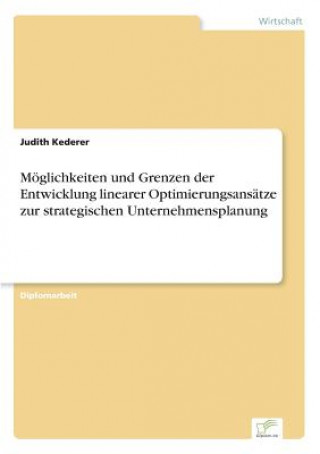 Knjiga Moeglichkeiten und Grenzen der Entwicklung linearer Optimierungsansatze zur strategischen Unternehmensplanung Judith Kederer