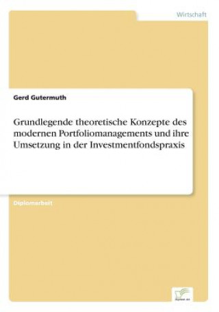 Könyv Grundlegende theoretische Konzepte des modernen Portfoliomanagements und ihre Umsetzung in der Investmentfondspraxis Gerd Gutermuth