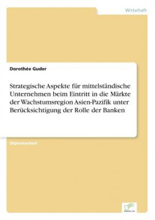 Kniha Strategische Aspekte fur mittelstandische Unternehmen beim Eintritt in die Markte der Wachstumsregion Asien-Pazifik unter Berucksichtigung der Rolle d Dorothée Guder