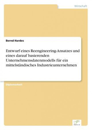 Könyv Entwurf eines Reengineering-Ansatzes und eines darauf basierenden Unternehmensdatenmodells fur ein mittelstandisches Industrieunternehmen Bernd Hardes