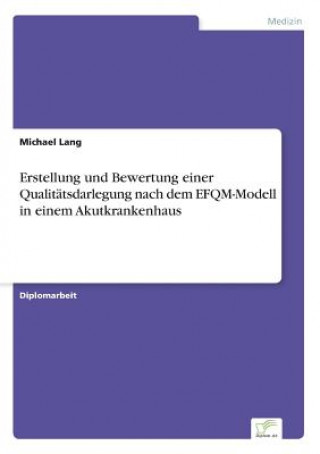 Könyv Erstellung und Bewertung einer Qualitatsdarlegung nach dem EFQM-Modell in einem Akutkrankenhaus Michael Lang