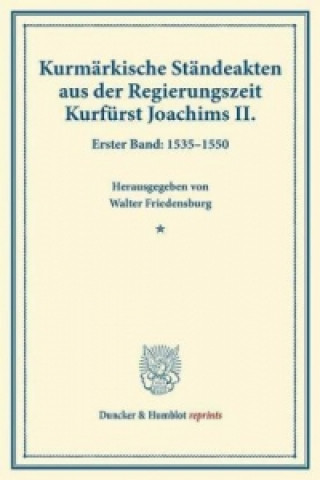 Kniha Kurmärkische Ständeakten aus der Regierungszeit Kurfürst Joachims II.. Bd.1 Walter Friedensburg