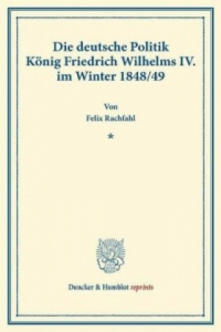 Könyv Die deutsche Politik König Friedrich Wilhelms IV. im Winter 1848/49. Felix Rachfahl