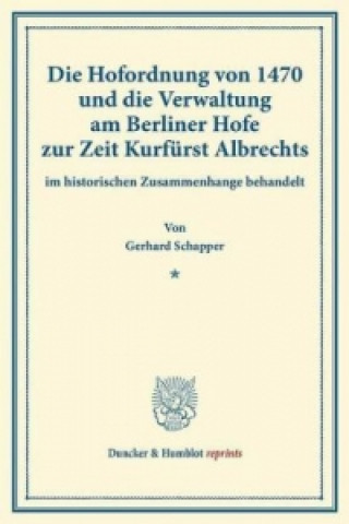 Könyv Die Hofordnung von 1470 und die Verwaltung am Berliner Hofe zur Zeit Kurfürst Albrechts Gerhard Schapper