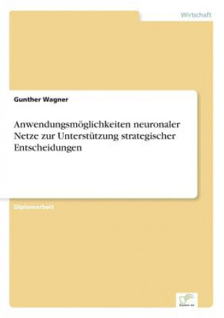 Kniha Anwendungsmoeglichkeiten neuronaler Netze zur Unterstutzung strategischer Entscheidungen Gunther Wagner