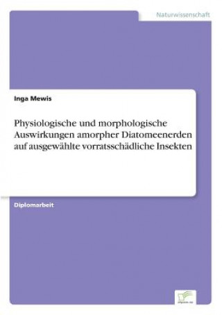 Kniha Physiologische und morphologische Auswirkungen amorpher Diatomeenerden auf ausgewahlte vorratsschadliche Insekten Inga Mewis