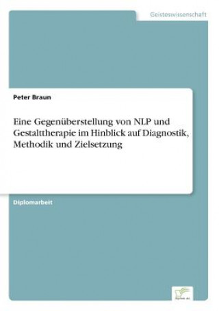 Kniha Eine Gegenuberstellung von NLP und Gestalttherapie im Hinblick auf Diagnostik, Methodik und Zielsetzung Peter Braun
