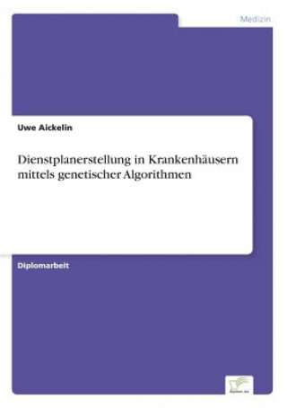 Kniha Dienstplanerstellung in Krankenhausern mittels genetischer Algorithmen Uwe Aickelin