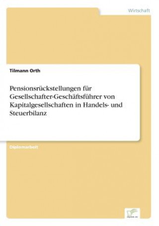 Carte Pensionsruckstellungen fur Gesellschafter-Geschaftsfuhrer von Kapitalgesellschaften in Handels- und Steuerbilanz Tilmann Orth