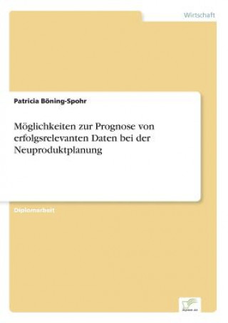 Kniha Moeglichkeiten zur Prognose von erfolgsrelevanten Daten bei der Neuproduktplanung Patricia Böning-Spohr