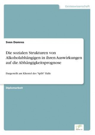Carte sozialen Strukturen von Alkoholabhangigen in ihren Auswirkungen auf die Abhangigkeitsprognose Sven Domres
