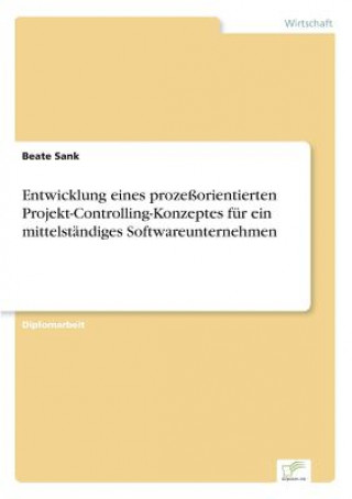 Kniha Entwicklung eines prozessorientierten Projekt-Controlling-Konzeptes fur ein mittelstandiges Softwareunternehmen Beate Sank