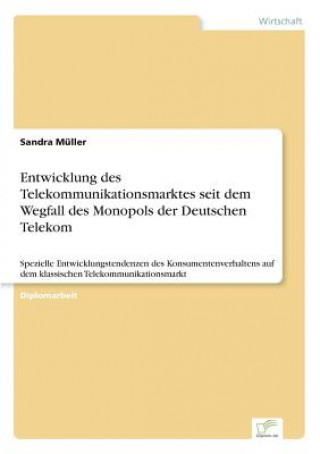 Kniha Entwicklung des Telekommunikationsmarktes seit dem Wegfall des Monopols der Deutschen Telekom Sandra Müller