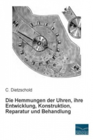 Carte Die Hemmungen der Uhren, ihre Entwicklung, Konstruktion, Reparatur und Behandlung C. Dietzschold