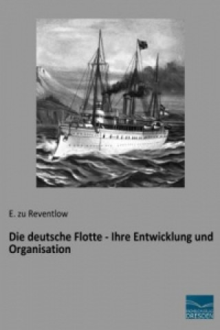 Kniha Die deutsche Flotte - Ihre Entwicklung und Organisation E. zu Reventlow