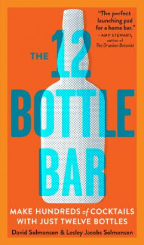 Könyv 12 Bottle Bar : A Dozen Bottles, Hundreds of Cocktails, a New Way to Drink David Solmonson & Lesley Jacobs Solmonson