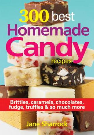 Kniha 300 Best Homemade Candy Recipes: Brittles, Caramels, Chocolates, Fudge, Truffles and So Much More Jane Sharrock