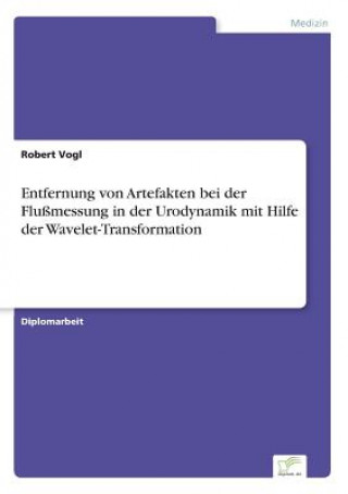 Książka Entfernung von Artefakten bei der Flussmessung in der Urodynamik mit Hilfe der Wavelet-Transformation Robert Vogl