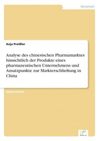 Knjiga Analyse des chinesischen Pharmamarktes hinsichtlich der Produkte eines pharmazeutischen Unternehmens und Ansatzpunkte zur Markterschliessung in China Anja Preißler