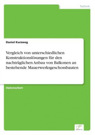 Buch Vergleich von unterschiedlichen Konstruktionsloesungen fur den nachtraglichen Anbau von Balkonen an bestehende Mauerwerksgeschossbauten Daniel Kurzweg