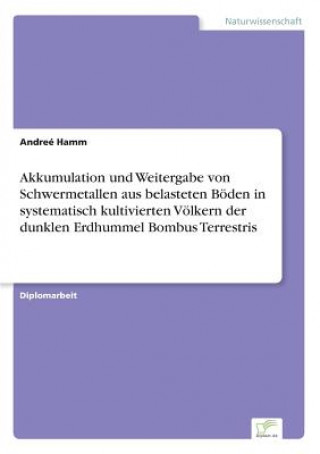 Knjiga Akkumulation und Weitergabe von Schwermetallen aus belasteten Boeden in systematisch kultivierten Voelkern der dunklen Erdhummel Bombus Terrestris Andreé Hamm