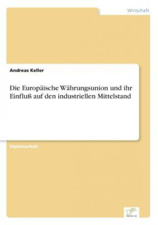 Kniha Europaische Wahrungsunion und ihr Einfluss auf den industriellen Mittelstand Andreas Keller