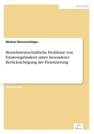 Книга Betriebswirtschaftliche Probleme von Existenzgrundern unter besonderer Berucksichtigung der Finanzierung Michael Woisetschläger
