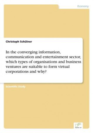 Książka In the converging information, communication and entertainment sector, which types of organisations and business ventures are suitable to form virtual Christoph Schülner