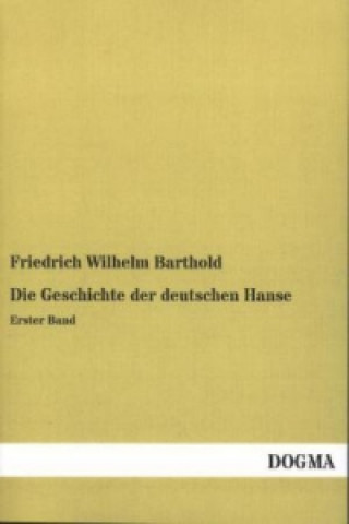 Książka Die Geschichte der deutschen Hanse. Bd.1 Friedrich Wilhelm Barthold