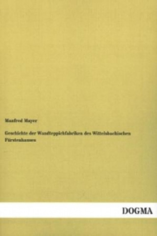 Kniha Geschichte der Wandteppichfabriken des Wittelsbachischen Fürstenhauses Manfred Mayer