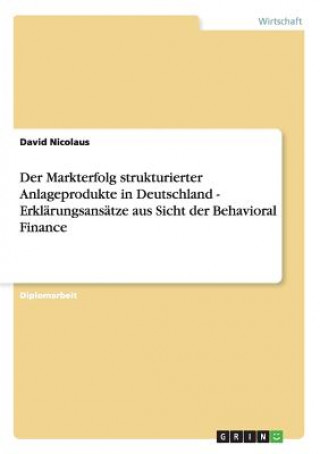 Książka Markterfolg strukturierter Anlageprodukte in Deutschland. Erklarungsansatze aus Sicht der Behavioral Finance David Nicolaus