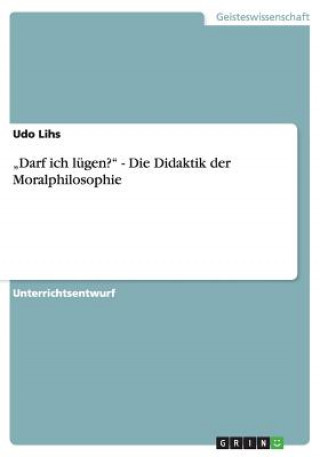 Könyv Darf ich lügen? - Die Didaktik der Moralphilosophie Udo Lihs