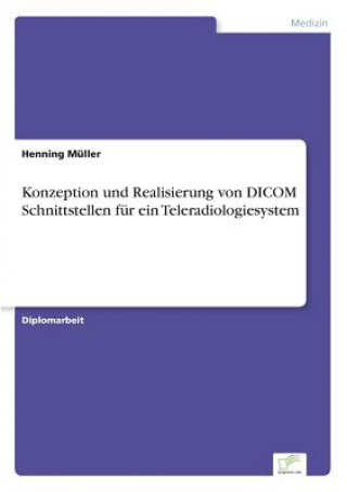 Könyv Konzeption und Realisierung von DICOM Schnittstellen fur ein Teleradiologiesystem Henning Müller