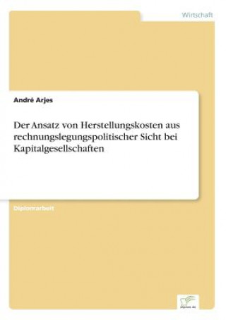 Kniha Ansatz von Herstellungskosten aus rechnungslegungspolitischer Sicht bei Kapitalgesellschaften André Arjes